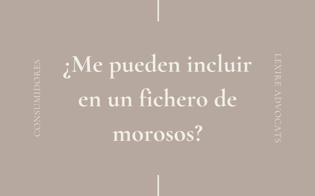 ¿Me pueden incluir en un fichero de morosos?